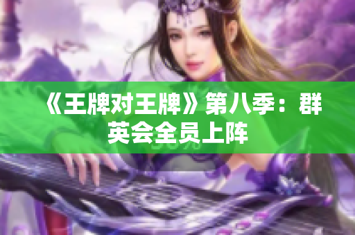 《王牌对王牌》第八季：群英会全员上阵