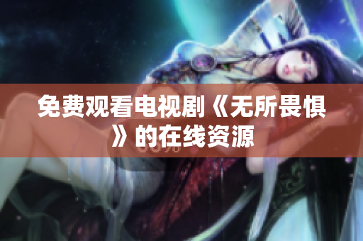 免费观看电视剧《无所畏惧》的在线资源