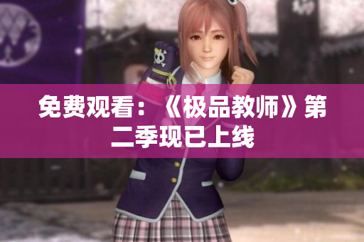 免费观看：《极品教师》第二季现已上线