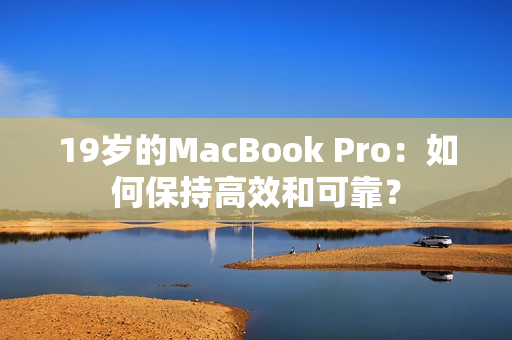 19岁的MacBook Pro：如何保持高效和可靠？