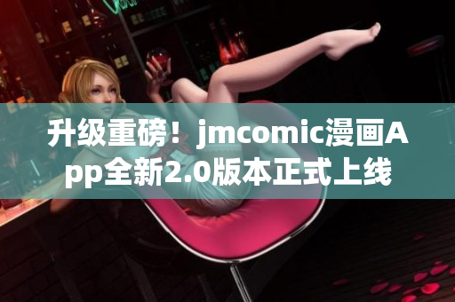 升级重磅！jmcomic漫画App全新2.0版本正式上线