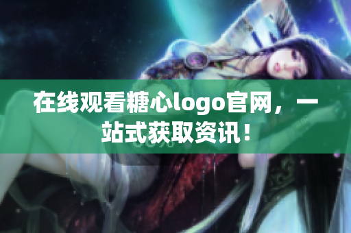 在线观看糖心logo官网，一站式获取资讯！
