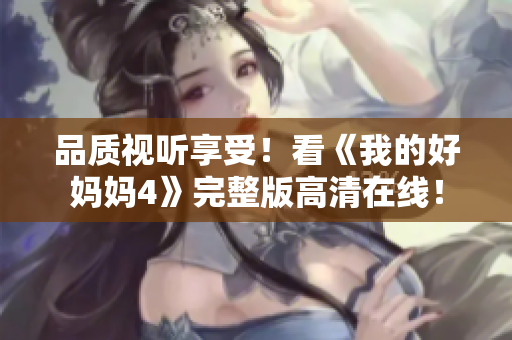 品质视听享受！看《我的好妈妈4》完整版高清在线！