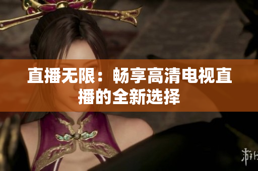 直播无限：畅享高清电视直播的全新选择
