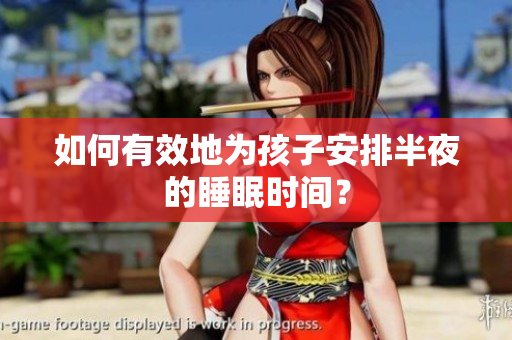 如何有效地为孩子安排半夜的睡眠时间？