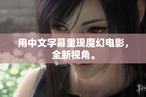 用中文字幕重现魔幻电影，全新视角。