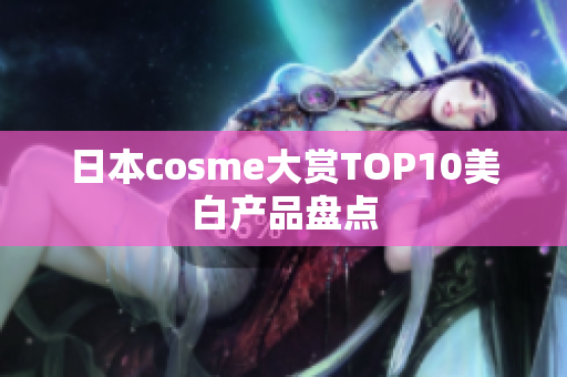 日本cosme大赏TOP10美白产品盘点