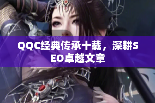 QQC经典传承十载，深耕SEO卓越文章