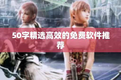 50字精选高效的免费软件推荐