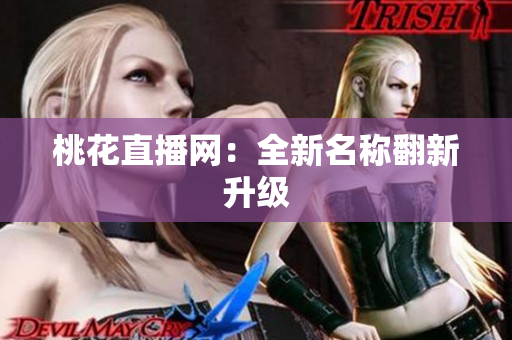 桃花直播网：全新名称翻新升级
