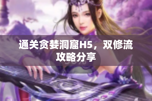 通关贪婪洞窟H5，双修流攻略分享
