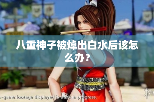 八重神子被焯出白水后该怎么办？