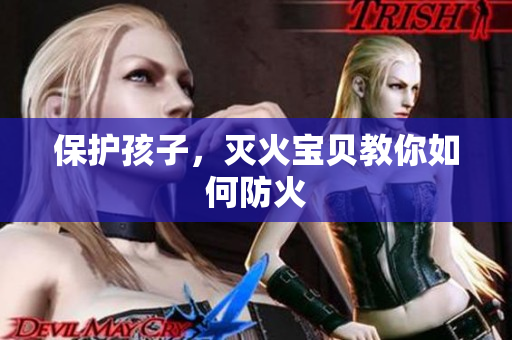 保护孩子，灭火宝贝教你如何防火