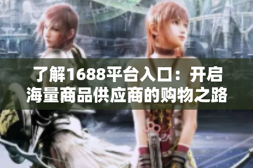 了解1688平台入口：开启海量商品供应商的购物之路