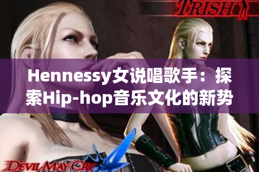 Hennessy女说唱歌手：探索Hip-hop音乐文化的新势力