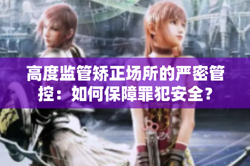 高度监管矫正场所的严密管控：如何保障罪犯安全？