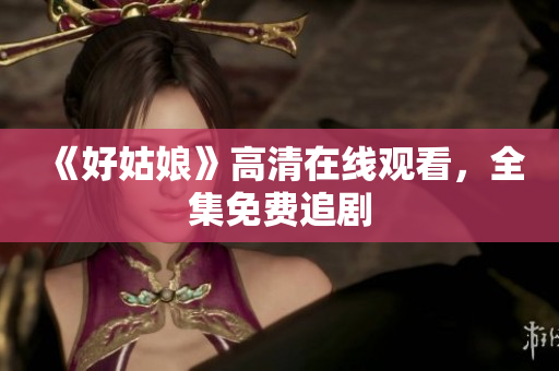 《好姑娘》高清在线观看，全集免费追剧