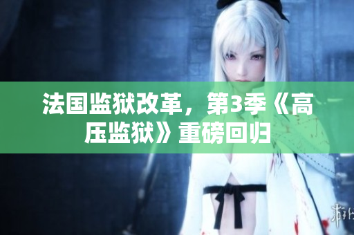 法国监狱改革，第3季《高压监狱》重磅回归