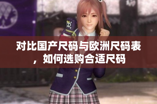 对比国产尺码与欧洲尺码表，如何选购合适尺码