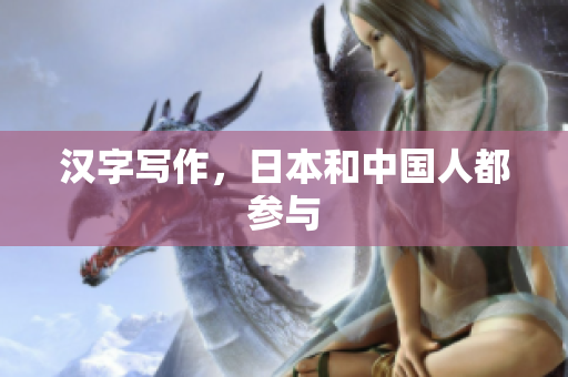 汉字写作，日本和中国人都参与