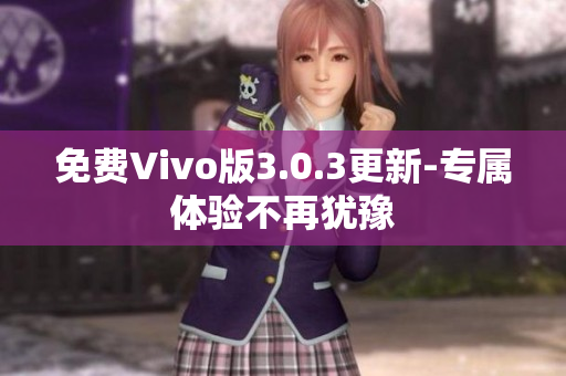 免费Vivo版3.0.3更新-专属体验不再犹豫
