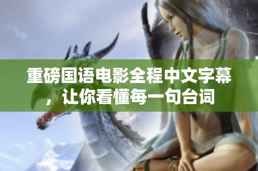 重磅国语电影全程中文字幕，让你看懂每一句台词