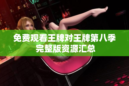 免费观看王牌对王牌第八季 完整版资源汇总