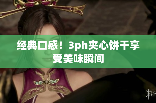 经典口感！3ph夹心饼干享受美味瞬间