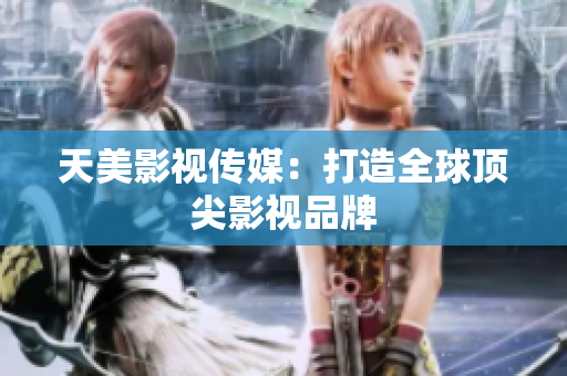 天美影视传媒：打造全球顶尖影视品牌