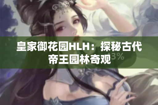 皇家御花园HLH：探秘古代帝王园林奇观