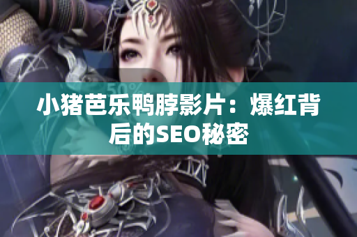 小猪芭乐鸭脖影片：爆红背后的SEO秘密