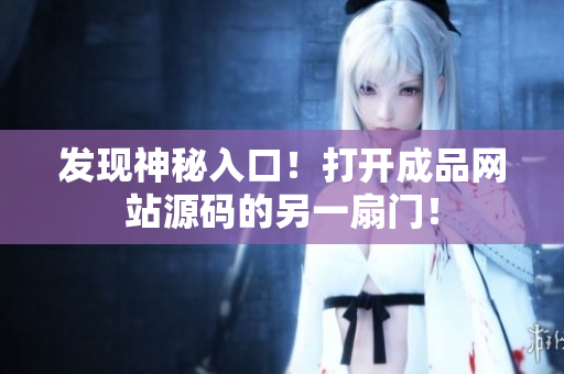 发现神秘入口！打开成品网站源码的另一扇门！
