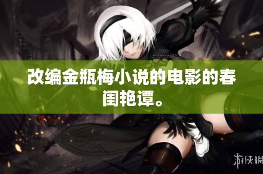 改编金瓶梅小说的电影的春闺艳谭。
