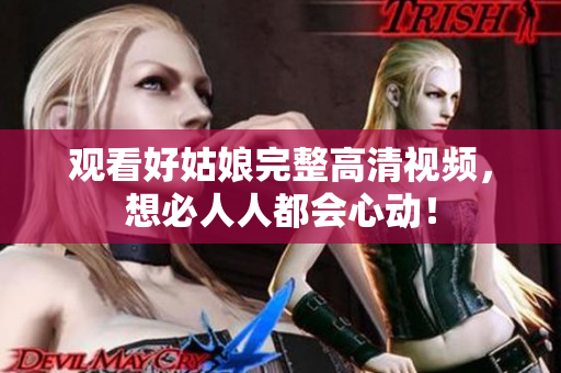 观看好姑娘完整高清视频，想必人人都会心动！