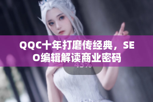 QQC十年打磨传经典，SEO编辑解读商业密码