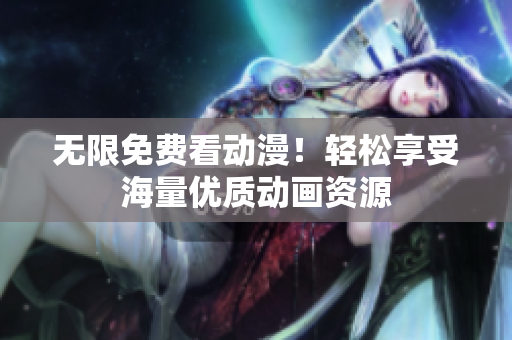 无限免费看动漫！轻松享受海量优质动画资源