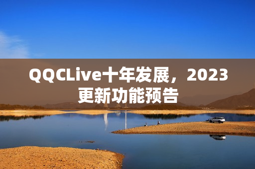 QQCLive十年发展，2023更新功能预告