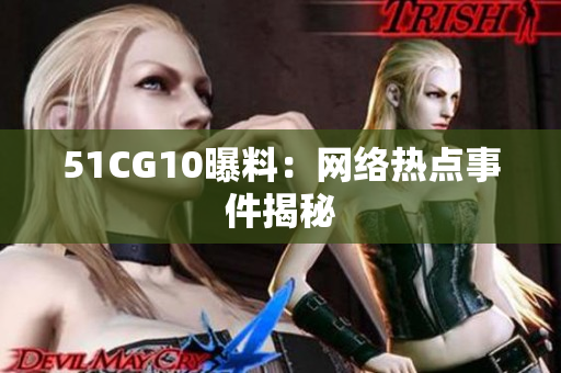 51CG10曝料：网络热点事件揭秘