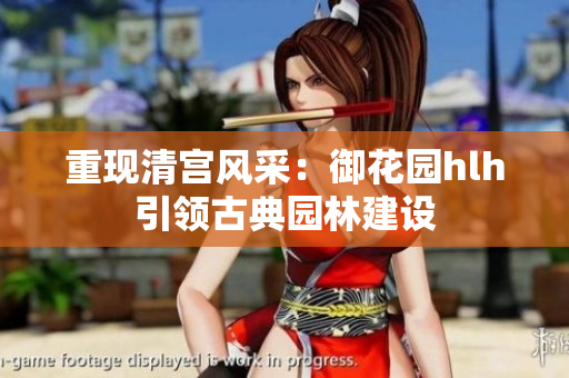 重现清宫风采：御花园hlh引领古典园林建设