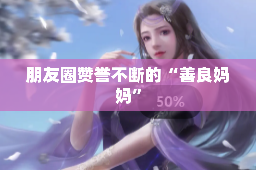 朋友圈赞誉不断的“善良妈妈”