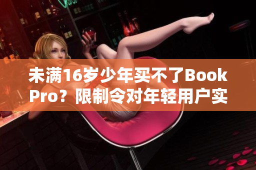 未满16岁少年买不了BookPro？限制令对年轻用户实施