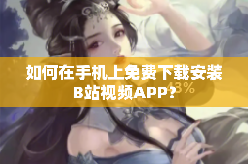 如何在手机上免费下载安装B站视频APP？