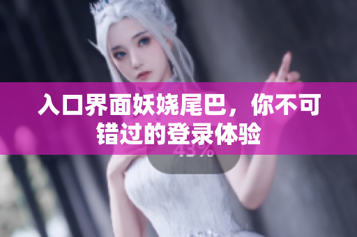 入口界面妖娆尾巴，你不可错过的登录体验