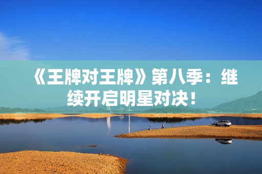 《王牌对王牌》第八季：继续开启明星对决！