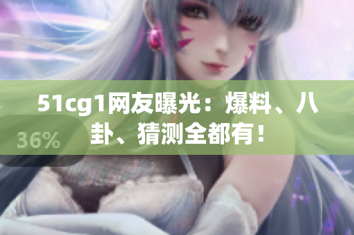 51cg1网友曝光：爆料、八卦、猜测全都有！