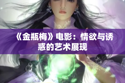 《金瓶梅》电影：情欲与诱惑的艺术展现