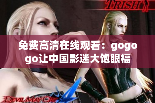 免费高清在线观看：gogogo让中国影迷大饱眼福