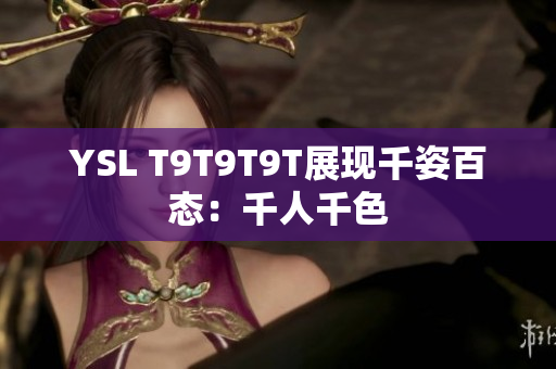 YSL T9T9T9T展现千姿百态：千人千色