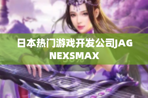 日本热门游戏开发公司JAGNEXSMAX