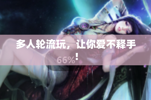 多人轮流玩，让你爱不释手！